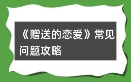《贈送的戀愛》常見問題攻略