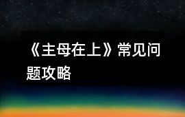 《主母在上》常見(jiàn)問(wèn)題攻略