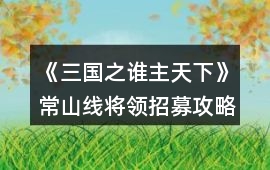 《三國(guó)之誰(shuí)主天下》常山線將領(lǐng)招募攻略