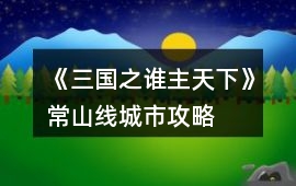 《三國之誰主天下》常山線城市攻略
