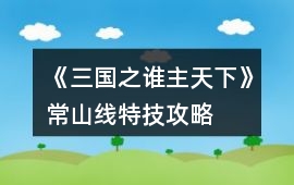 《三國之誰主天下》常山線特技攻略