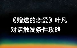 《贈送的戀愛》葉凡對話觸發條件攻略