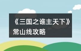 《三國之誰主天下》常山線攻略