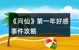 《問仙》第一年好感事件攻略