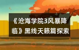 《滄海學院3風暴降臨》黑線天籟篇探索攻略