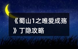 《蜀山1之唯愛成殤》丁隱攻略