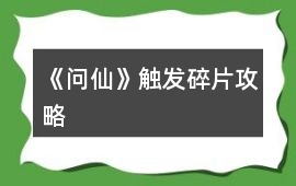 《問仙》觸發(fā)碎片攻略