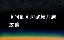 《問仙》習武場開啟攻略