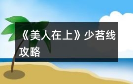 《美人在上》少茗線攻略
