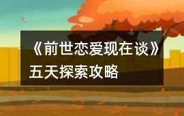《前世戀愛(ài)現(xiàn)在談》五天探索攻略