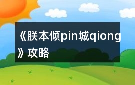《朕本傾pin城qiong》攻略