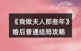 《我做夫人那些年》婚后普通結(jié)局攻略