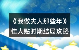 《我做夫人那些年》佳人貼時期結局攻略