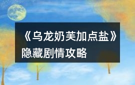 《烏龍奶芙加點鹽》隱藏劇情攻略