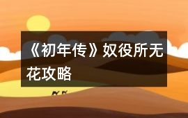 《初年傳》奴役所無花攻略