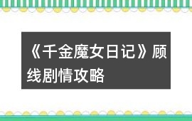《千金魔女日記》顧線劇情攻略