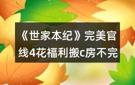 《世家本紀》完美官線4花福利搬c房不完美攻略