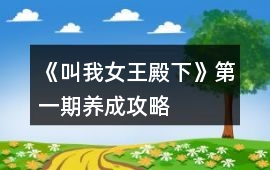 《叫我女王殿下》第一期養(yǎng)成攻略