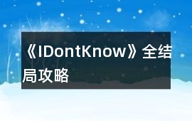 《IDontKnow》全結(jié)局攻略