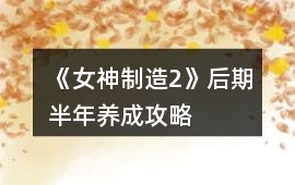 《女神制造2》后期半年養成攻略