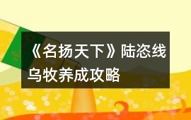 《名揚天下》陸恣線烏牧養(yǎng)成攻略