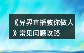 《異界直播教你做人》常見問題攻略