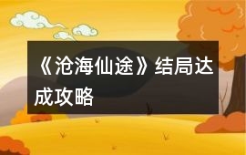 《滄海仙途》結局達成攻略