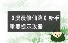 《漫漫修仙路》新手重要提示攻略
