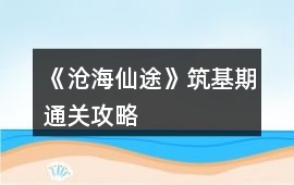 《滄海仙途》筑基期通關(guān)攻略