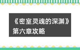 《密室靈魂的深淵》第六章攻略