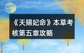 《天賜妃命》本草考核第五章攻略