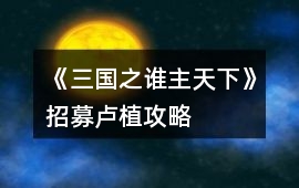 《三國之誰主天下》招募盧植攻略