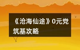 《滄海仙途》0元黨筑基攻略