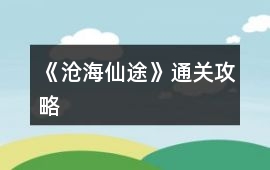 《滄海仙途》通關攻略