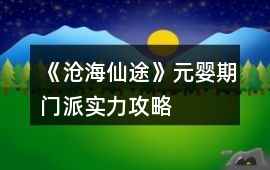 《滄海仙途》元嬰期門派實力攻略