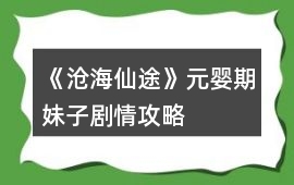 《滄海仙途》元嬰期妹子劇情攻略