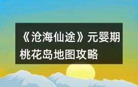 《滄海仙途》元嬰期桃花島地圖攻略