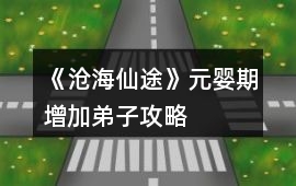 《滄海仙途》元嬰期增加弟子攻略