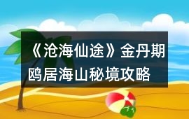 《滄海仙途》金丹期鷗居海山秘境攻略