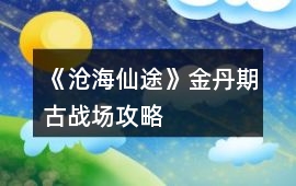 《滄海仙途》金丹期古戰場攻略