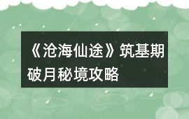 《滄海仙途》筑基期破月秘境攻略
