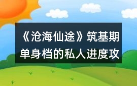 《滄海仙途》筑基期單身檔的私人進度攻略