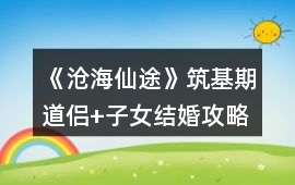 《滄海仙途》筑基期道侶+子女結婚攻略