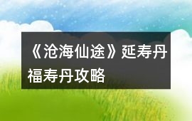 《滄海仙途》延壽丹福壽丹攻略