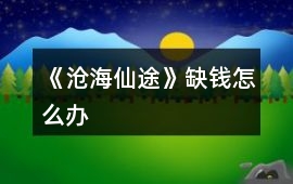 《滄海仙途》缺錢怎么辦