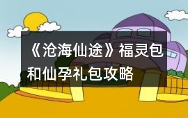 《滄海仙途》福靈包和仙孕禮包攻略