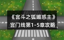 《宮斗之狐媚惑主》宮門線第1-5章攻略
