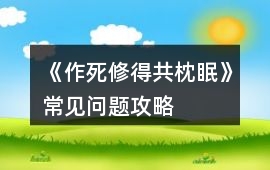 《作死修得共枕眠》常見問題攻略