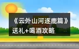 《云外山河逐鹿篇》送禮+喝酒攻略