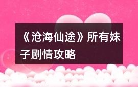 《滄海仙途》所有妹子劇情攻略